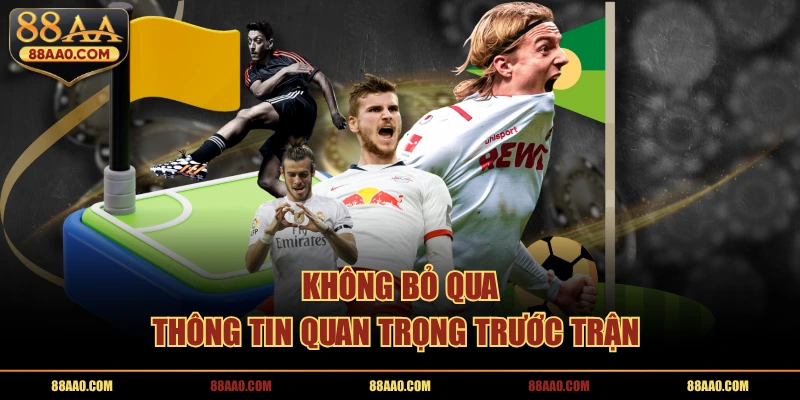 Không bỏ qua thông tin quan trọng trước trận 