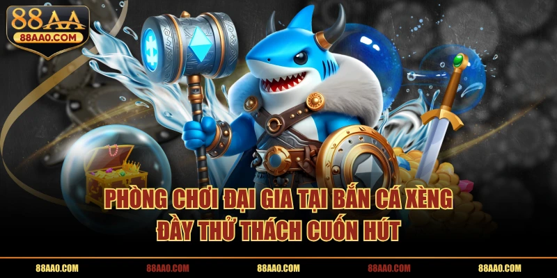 Phòng chơi đại gia tại bắn cá xèng đầy thử thách cuốn hút